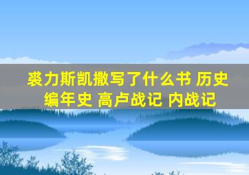 裘力斯凯撒写了什么书 历史 编年史 高卢战记 内战记